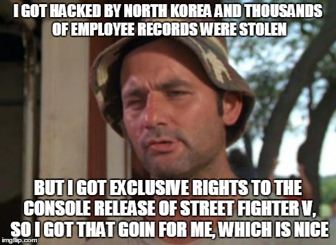 So I Got That Goin For Me Which Is Nice | I GOT HACKED BY NORTH KOREA AND THOUSANDS OF EMPLOYEE RECORDS WERE STOLEN BUT I GOT EXCLUSIVE RIGHTS TO THE CONSOLE RELEASE OF STREET FIGHTE | image tagged in memes,so i got that goin for me which is nice | made w/ Imgflip meme maker