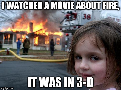 Disaster Girl Meme | I WATCHED A MOVIE ABOUT FIRE, IT WAS IN 3-D | image tagged in memes,disaster girl | made w/ Imgflip meme maker