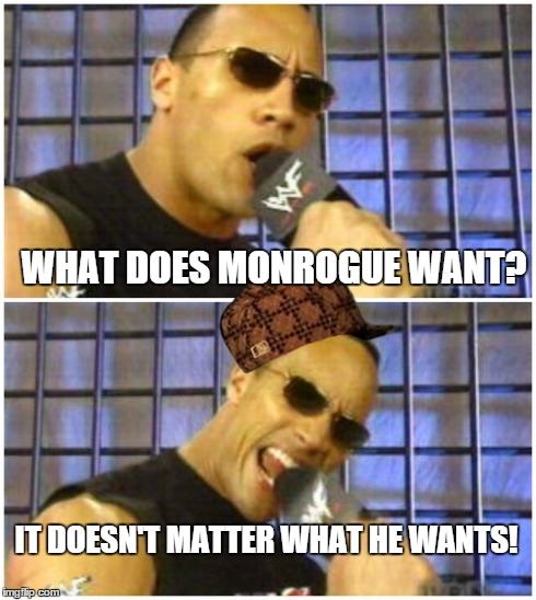 The Rock It Doesn't Matter Meme | WHAT DOES MONROGUE WANT? IT DOESN'T MATTER WHAT HE WANTS! | image tagged in memes,the rock it doesnt matter,scumbag | made w/ Imgflip meme maker