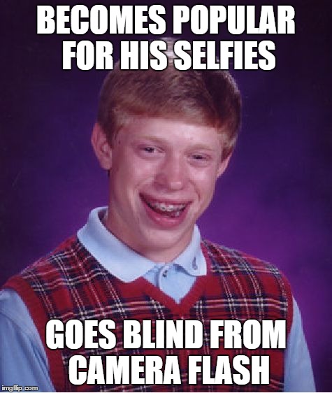 Bad Luck Brian Meme | BECOMES POPULAR FOR HIS SELFIES GOES BLIND FROM CAMERA FLASH | image tagged in memes,bad luck brian | made w/ Imgflip meme maker