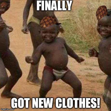 Third World Success Kid | FINALLY GOT NEW CLOTHES! | image tagged in memes,third world success kid,scumbag | made w/ Imgflip meme maker
