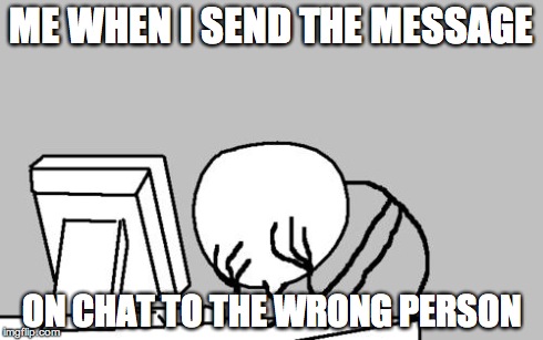 Computer Guy Facepalm | ME WHEN I SEND THE MESSAGE ON CHAT TO THE WRONG PERSON | image tagged in memes,computer guy facepalm | made w/ Imgflip meme maker
