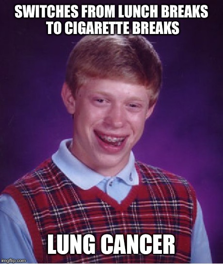 Bad Luck Brian Meme | SWITCHES FROM LUNCH BREAKS TO CIGARETTE BREAKS LUNG CANCER | image tagged in memes,bad luck brian | made w/ Imgflip meme maker