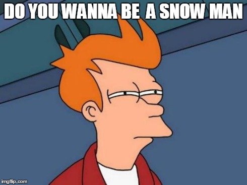 Futurama Fry Meme | DO YOU WANNA BE  A SNOW MAN | image tagged in memes,futurama fry | made w/ Imgflip meme maker