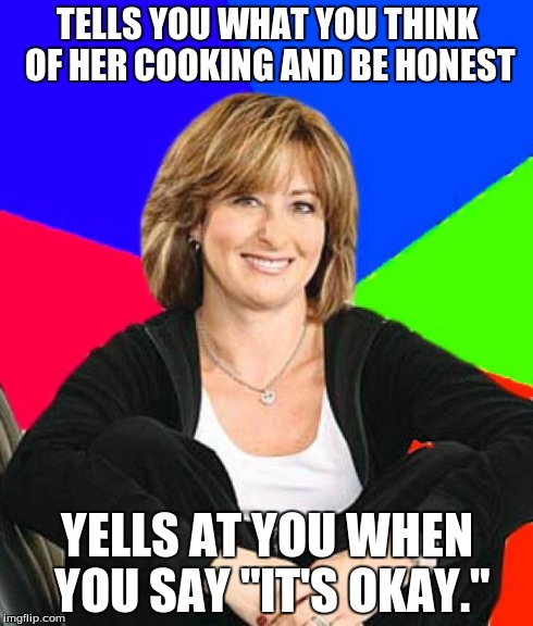 Sheltering Suburban Mom Meme | TELLS YOU WHAT YOU THINK OF HER COOKING AND BE HONEST YELLS AT YOU WHEN YOU SAY "IT'S OKAY." | image tagged in memes,sheltering suburban mom,funny,relatable | made w/ Imgflip meme maker