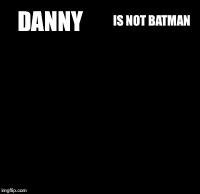Batman Slapping Robin Meme | DANNY IS NOT BATMAN | image tagged in memes,batman slapping robin | made w/ Imgflip meme maker