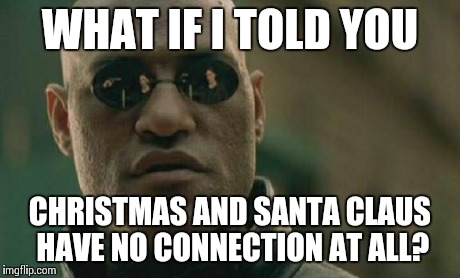 Matrix Morpheus Meme | WHAT IF I TOLD YOU CHRISTMAS AND SANTA CLAUS HAVE NO CONNECTION AT ALL? | image tagged in memes,matrix morpheus | made w/ Imgflip meme maker