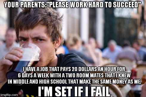 nothing will go wrong  | YOUR PARENTS:"PLEASE WORK HARD TO SUCCEED" I HAVE A JOB THAT PAYS 20 DOLLARS AN HOUR FOR 6 DAYS A WEEK WITH A TWO ROOM MATES THAT I KNEW IN  | image tagged in memes,lazy college senior | made w/ Imgflip meme maker