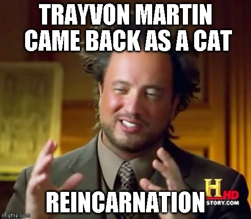 Ancient Aliens Meme | TRAYVON MARTIN CAME BACK AS A CAT REINCARNATION | image tagged in memes,ancient aliens | made w/ Imgflip meme maker