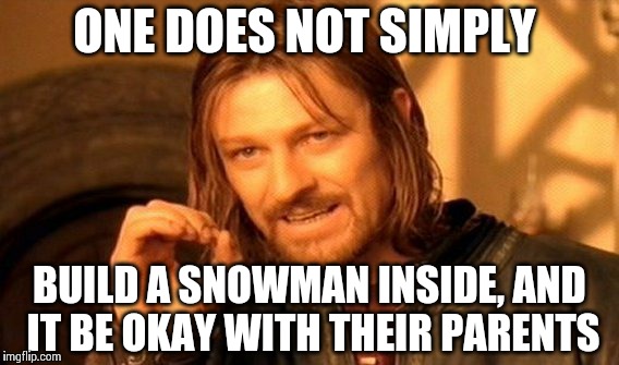 One Does Not Simply | ONE DOES NOT SIMPLY BUILD A SNOWMAN INSIDE, AND IT BE OKAY WITH THEIR PARENTS | image tagged in memes,one does not simply | made w/ Imgflip meme maker