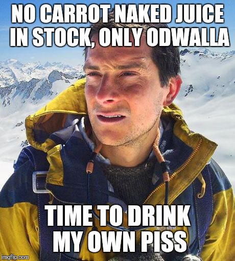 Bear Grylls | NO CARROT NAKED JUICE IN STOCK, ONLY ODWALLA TIME TO DRINK MY OWN PISS | image tagged in memes,bear grylls | made w/ Imgflip meme maker