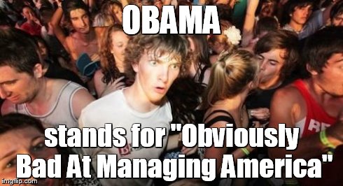 Sudden Clarity Clarence | OBAMA stands for "Obviously Bad At Managing America" | image tagged in memes,sudden clarity clarence | made w/ Imgflip meme maker