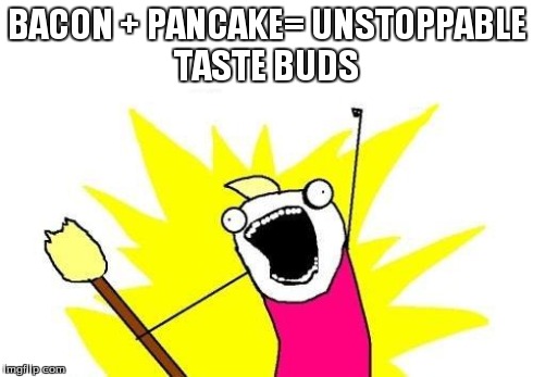 X All The Y Meme | BACON + PANCAKE= UNSTOPPABLE TASTE BUDS | image tagged in memes,x all the y | made w/ Imgflip meme maker