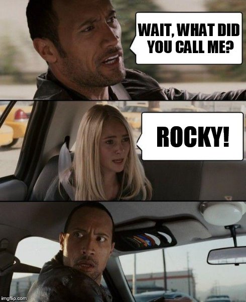 Close, But No Cigar... | WAIT, WHAT DID YOU CALL ME? ROCKY! | image tagged in memes,the rock driving | made w/ Imgflip meme maker