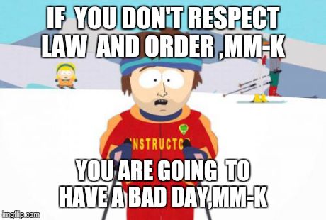 Super Cool Ski Instructor Meme | IF  YOU DON'T RESPECT LAW  AND ORDER ,MM-K YOU ARE GOING  TO HAVE A BAD DAY,MM-K | image tagged in memes,super cool ski instructor | made w/ Imgflip meme maker