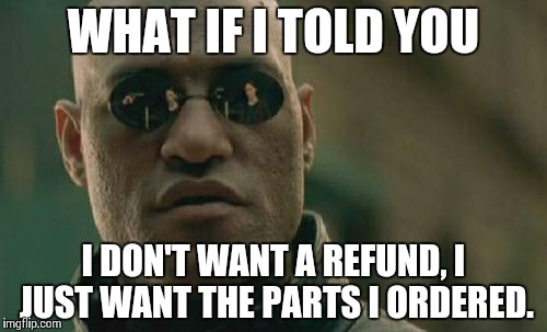 Matrix Morpheus | WHAT IF I TOLD YOU I DON'T WANT A REFUND, I JUST WANT THE PARTS I ORDERED. | image tagged in memes,matrix morpheus,AdviceAnimals | made w/ Imgflip meme maker