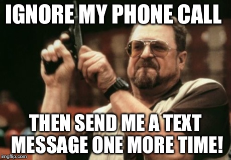 Am I The Only One Around Here Meme | IGNORE MY PHONE CALL THEN SEND ME A TEXT MESSAGE ONE MORE TIME! | image tagged in memes,am i the only one around here | made w/ Imgflip meme maker