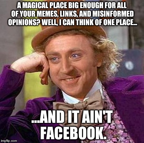 No Sunshine | A MAGICAL PLACE BIG ENOUGH FOR ALL OF YOUR MEMES, LINKS, AND MISINFORMED OPINIONS? WELL, I CAN THINK OF ONE PLACE... ...AND IT AIN'T FACEBOO | image tagged in memes,creepy condescending wonka,stfu | made w/ Imgflip meme maker