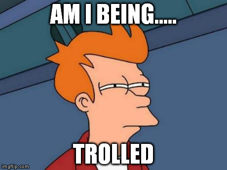 Futurama Fry | AM I BEING..... TROLLED | image tagged in memes,futurama fry,saltierthankrait | made w/ Imgflip meme maker