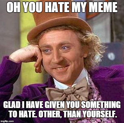 Creepy Condescending Wonka | OH YOU HATE MY MEME GLAD I HAVE GIVEN YOU SOMETHING TO HATE. OTHER, THAN YOURSELF. | image tagged in memes,creepy condescending wonka | made w/ Imgflip meme maker