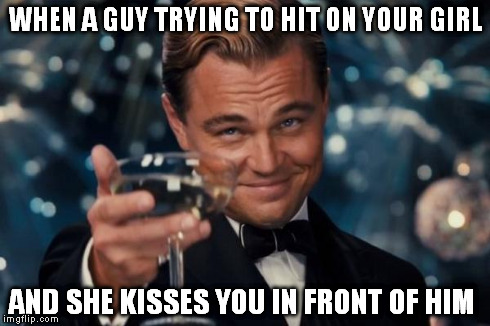 Leonardo Dicaprio Cheers | WHEN A GUY TRYING TO HIT ON YOUR GIRL AND SHE KISSES YOU IN FRONT OF HIM | image tagged in memes,leonardo dicaprio cheers | made w/ Imgflip meme maker