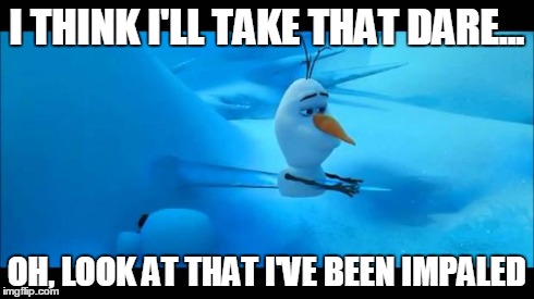 Olaf Impaled | I THINK I'LL TAKE THAT DARE... OH, LOOK AT THAT I'VE BEEN IMPALED | image tagged in olaf impaled | made w/ Imgflip meme maker