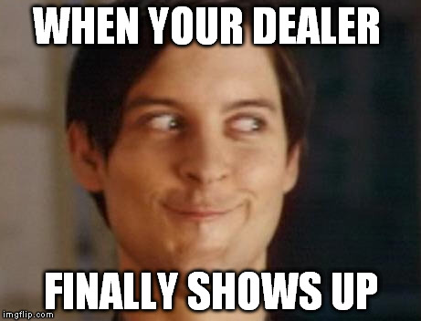 Spiderman Peter Parker Meme | WHEN YOUR DEALER FINALLY SHOWS UP | image tagged in memes,spiderman peter parker | made w/ Imgflip meme maker