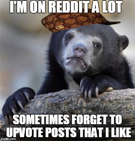 Confession Bear | I'M ON REDDIT A LOT SOMETIMES FORGET TO UPVOTE POSTS THAT I LIKE | image tagged in memes,confession bear,scumbag,AdviceAnimals | made w/ Imgflip meme maker