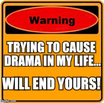No Drama allowed | TRYING TO CAUSE DRAMA IN MY LIFE... WILL END YOURS! | image tagged in memes,warning sign,dating,so much drama,drama | made w/ Imgflip meme maker