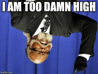 Too Damn High | I AM TOO DAMN HIGH | image tagged in memes,too damn high | made w/ Imgflip meme maker