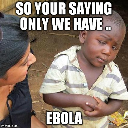 Third World Skeptical Kid | SO YOUR SAYING ONLY WE HAVE .. EBOLA | image tagged in memes,third world skeptical kid | made w/ Imgflip meme maker