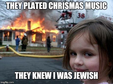 Disaster Girl | THEY PLATED CHRISMAS MUSIC THEY KNEW I WAS JEWISH | image tagged in memes,disaster girl | made w/ Imgflip meme maker