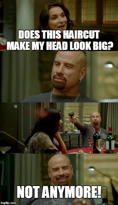 Skinhead John Travolta | DOES THIS HAIRCUT MAKE MY HEAD LOOK BIG? NOT ANYMORE! | image tagged in memes,skinhead john travolta | made w/ Imgflip meme maker
