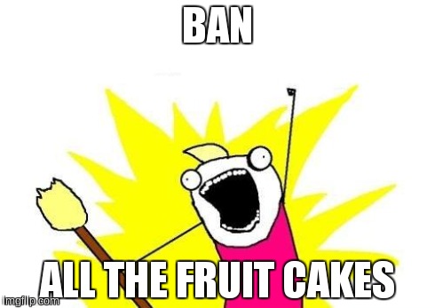 BAN THE FRUIT CAKE! | BAN ALL THE FRUIT CAKES | image tagged in memes,x all the y | made w/ Imgflip meme maker