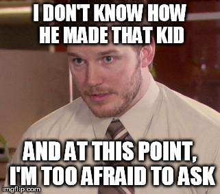 Afraid To Ask Andy Meme | I DON'T KNOW HOW HE MADE THAT KID AND AT THIS POINT, I'M TOO AFRAID TO ASK | image tagged in afraid andy | made w/ Imgflip meme maker