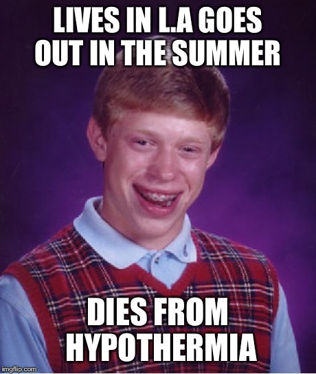 Bad Luck Brian Meme | LIVES IN L.A GOES OUT IN THE SUMMER DIES FROM HYPOTHERMIA | image tagged in memes,bad luck brian | made w/ Imgflip meme maker