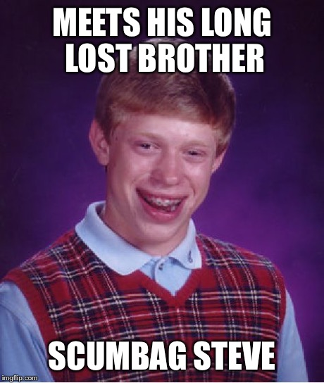 Bad Luck Brian Meme | MEETS HIS LONG LOST BROTHER SCUMBAG STEVE | image tagged in memes,bad luck brian | made w/ Imgflip meme maker