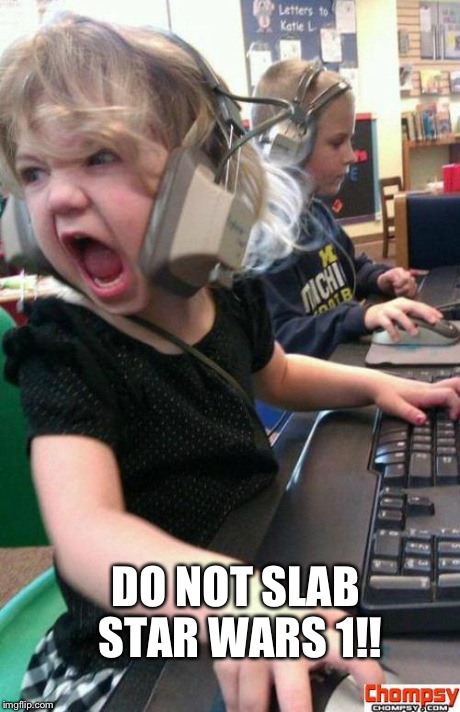 Angry Gamer Girl | DO NOT SLAB STAR WARS 1!! | image tagged in screaming gamer girl | made w/ Imgflip meme maker