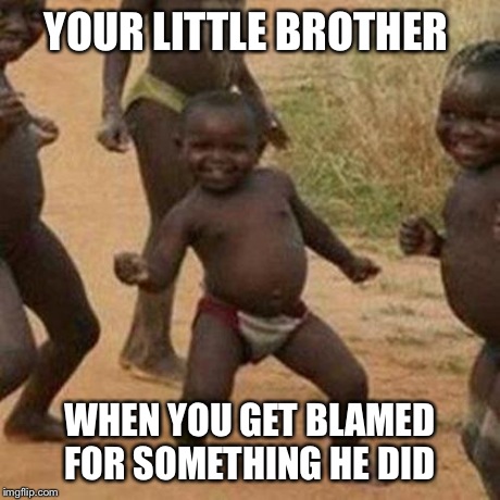 Third World Success Kid Meme | YOUR LITTLE BROTHER WHEN YOU GET BLAMED FOR SOMETHING HE DID | image tagged in memes,third world success kid | made w/ Imgflip meme maker