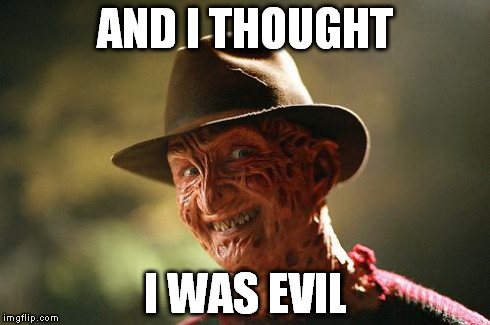 AND I THOUGHT I WAS EVIL | made w/ Imgflip meme maker