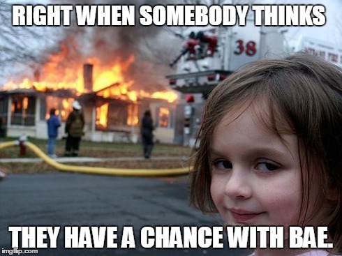 Disaster Girl Meme | RIGHT WHEN SOMEBODY THINKS THEY HAVE A CHANCE WITH BAE. | image tagged in memes,disaster girl | made w/ Imgflip meme maker