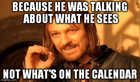 One Does Not Simply Meme | BECAUSE HE WAS TALKING ABOUT WHAT HE SEES NOT WHAT'S ON THE CALENDAR | image tagged in memes,one does not simply | made w/ Imgflip meme maker