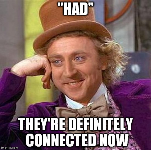 Creepy Condescending Wonka Meme | "HAD" THEY'RE DEFINITELY CONNECTED NOW | image tagged in memes,creepy condescending wonka | made w/ Imgflip meme maker