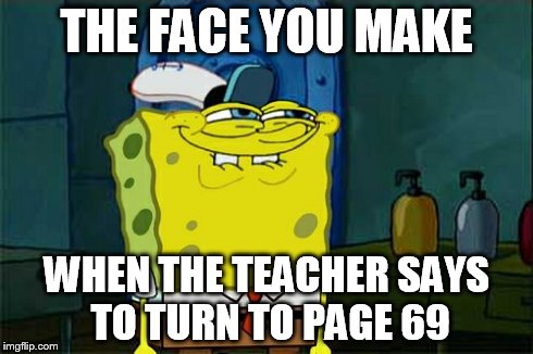 Don't You Squidward | THE FACE YOU MAKE WHEN THE TEACHER SAYS TO TURN TO PAGE 69 | image tagged in memes,dont you squidward | made w/ Imgflip meme maker
