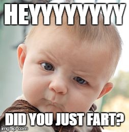 Skeptical Baby | HEYYYYYYYY DID YOU JUST FART? | image tagged in memes,skeptical baby | made w/ Imgflip meme maker