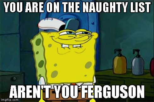 Don't You Squidward | YOU ARE ON THE NAUGHTY LIST AREN'T YOU FERGUSON | image tagged in memes,dont you squidward | made w/ Imgflip meme maker