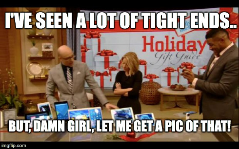 I'VE SEEN A LOT OF TIGHT ENDS.. BUT, DAMN GIRL, LET ME GET A PIC OF THAT! | image tagged in tight end | made w/ Imgflip meme maker