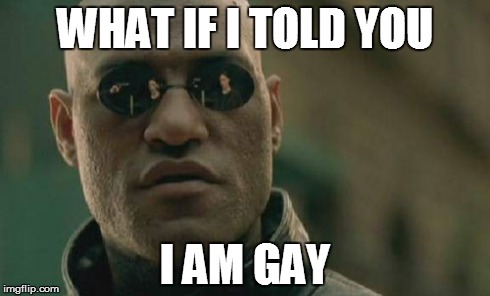 Matrix Morpheus Meme | WHAT IF I TOLD YOU I AM GAY | image tagged in memes,matrix morpheus | made w/ Imgflip meme maker