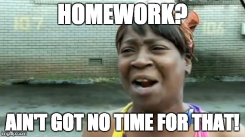 Ain't Nobody Got Time For That | HOMEWORK? AIN'T GOT NO TIME FOR THAT! | image tagged in memes,aint nobody got time for that | made w/ Imgflip meme maker