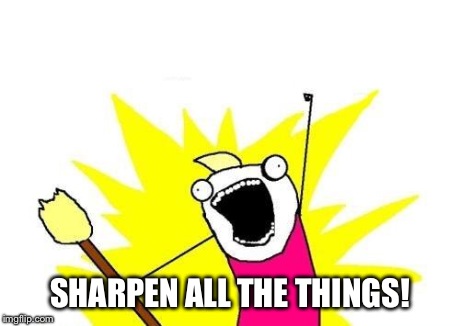 X All The Y | SHARPEN ALL THE THINGS! | image tagged in memes,x all the y | made w/ Imgflip meme maker